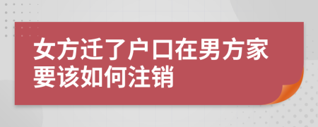 女方迁了户口在男方家要该如何注销