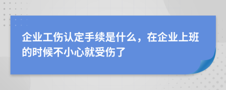 企业工伤认定手续是什么，在企业上班的时候不小心就受伤了