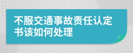 不服交通事故责任认定书该如何处理