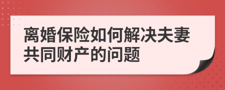 离婚保险如何解决夫妻共同财产的问题