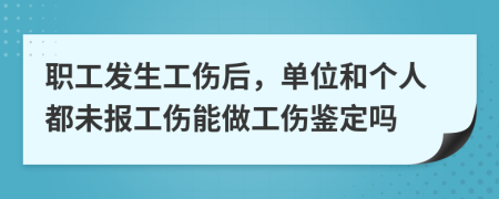 职工发生工伤后，单位和个人都未报工伤能做工伤鉴定吗