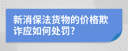 新消保法货物的价格欺诈应如何处罚?