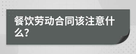 餐饮劳动合同该注意什么？