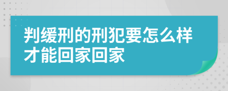 判缓刑的刑犯要怎么样才能回家回家