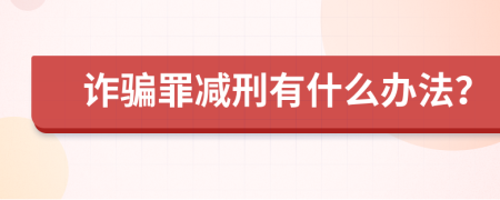 诈骗罪减刑有什么办法？