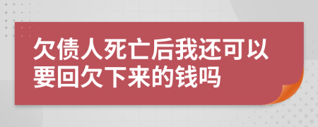 欠债人死亡后我还可以要回欠下来的钱吗