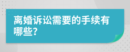 离婚诉讼需要的手续有哪些？