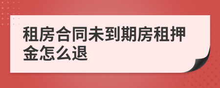 租房合同未到期房租押金怎么退