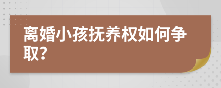 离婚小孩抚养权如何争取？