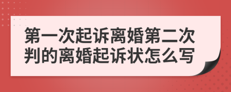 第一次起诉离婚第二次判的离婚起诉状怎么写