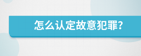 怎么认定故意犯罪？