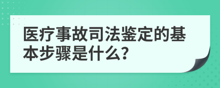 医疗事故司法鉴定的基本步骤是什么？