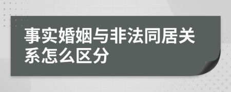 事实婚姻与非法同居关系怎么区分