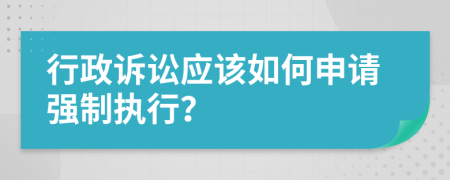 行政诉讼应该如何申请强制执行？