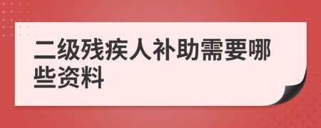 二级残疾人补助需要哪些资料