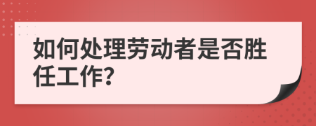 如何处理劳动者是否胜任工作？