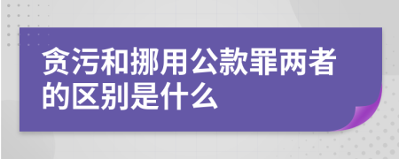 贪污和挪用公款罪两者的区别是什么