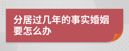 分居过几年的事实婚姻要怎么办