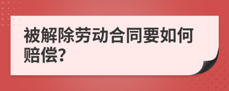 被解除劳动合同要如何赔偿？