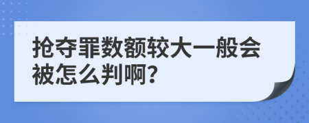 抢夺罪数额较大一般会被怎么判啊？