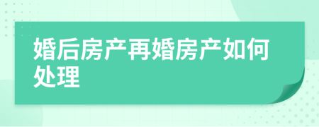 婚后房产再婚房产如何处理