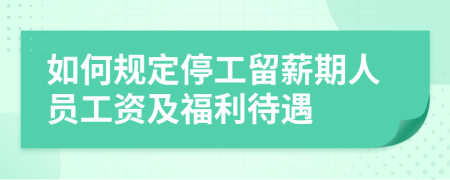 如何规定停工留薪期人员工资及福利待遇