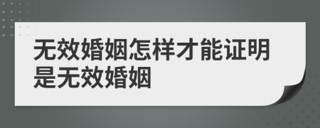 无效婚姻怎样才能证明是无效婚姻