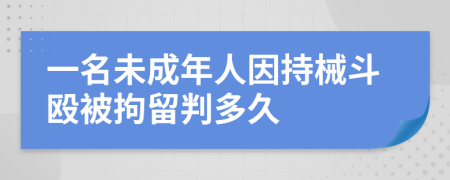 一名未成年人因持械斗殴被拘留判多久