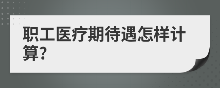 职工医疗期待遇怎样计算？