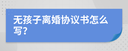 无孩子离婚协议书怎么写？