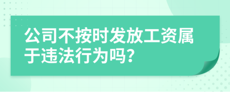 公司不按时发放工资属于违法行为吗？