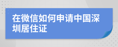 在微信如何申请中国深圳居住证