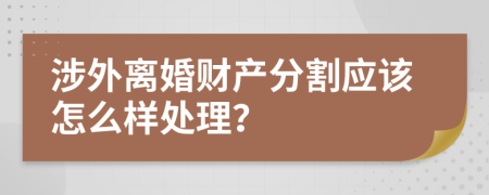 涉外离婚财产分割应该怎么样处理？