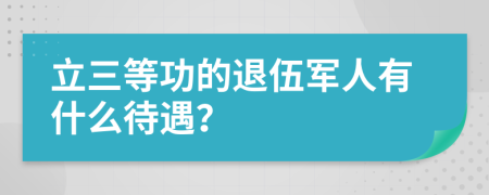 立三等功的退伍军人有什么待遇？