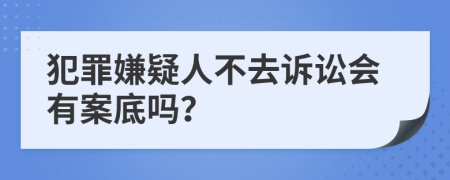 犯罪嫌疑人不去诉讼会有案底吗？