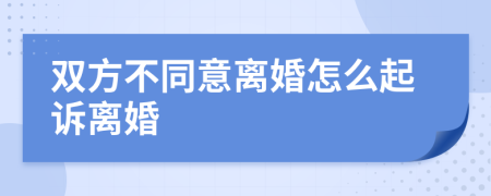 双方不同意离婚怎么起诉离婚