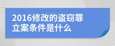 2016修改的盗窃罪立案条件是什么