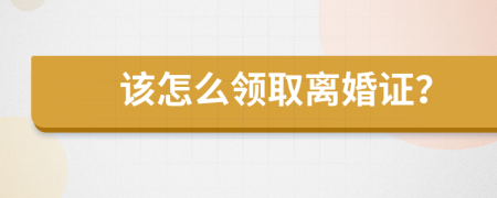 该怎么领取离婚证？