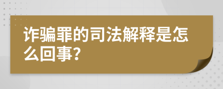 诈骗罪的司法解释是怎么回事？