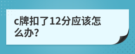 c牌扣了12分应该怎么办？