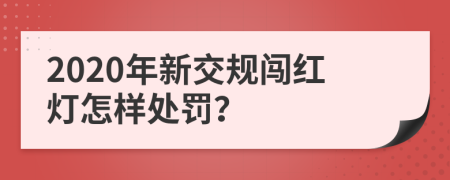 2020年新交规闯红灯怎样处罚？
