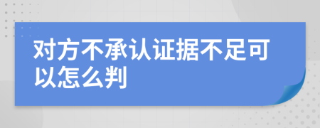 对方不承认证据不足可以怎么判