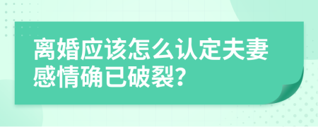 离婚应该怎么认定夫妻感情确已破裂？