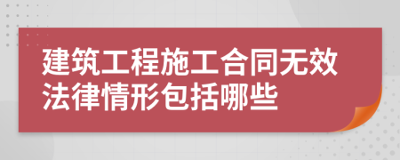 建筑工程施工合同无效法律情形包括哪些