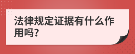 法律规定证据有什么作用吗？