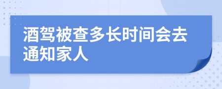 酒驾被查多长时间会去通知家人