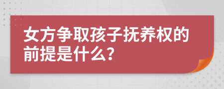 女方争取孩子抚养权的前提是什么？