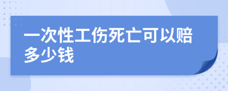 一次性工伤死亡可以赔多少钱