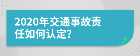 2020年交通事故责任如何认定？