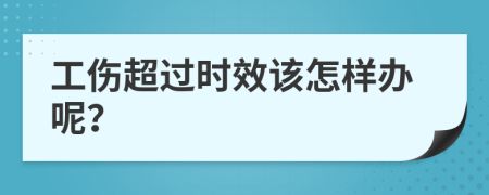 工伤超过时效该怎样办呢？